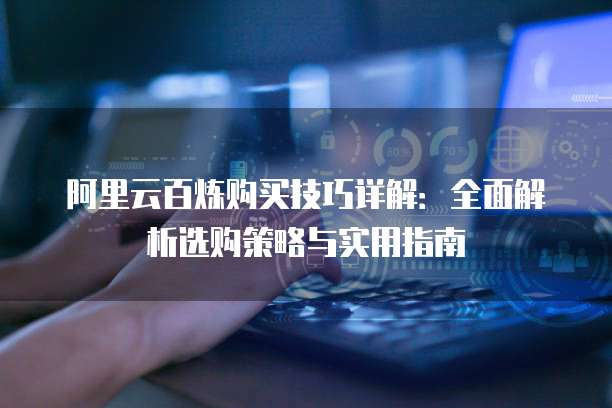 阿里云百炼购买技巧详解:全面解析选购策略与实用指南
