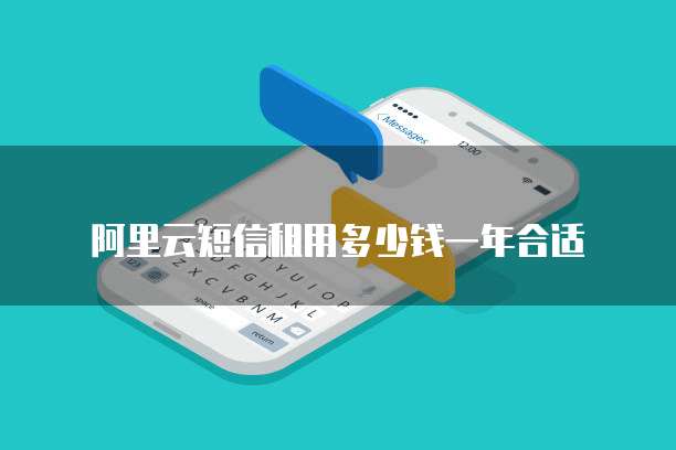 阿里云短信租用多少钱一年合适