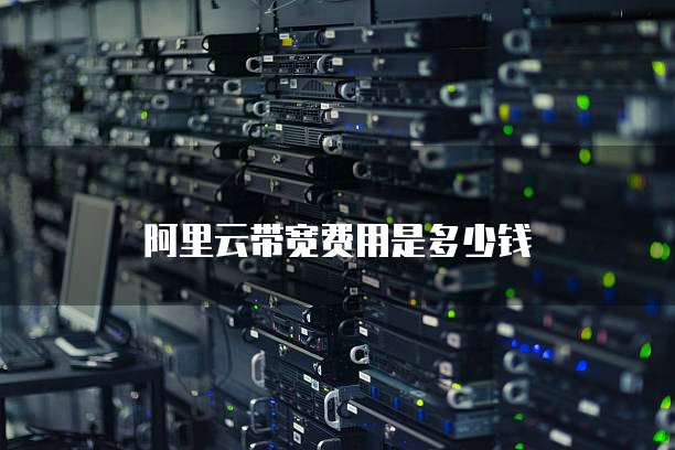 阿里云带宽费用是多少钱