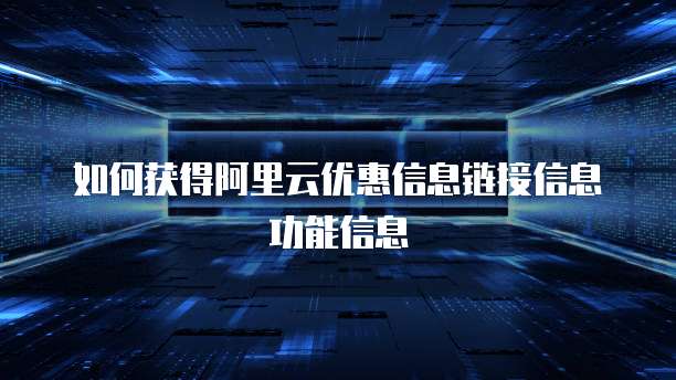 如何获得阿里云优惠信息链接信息功能信息