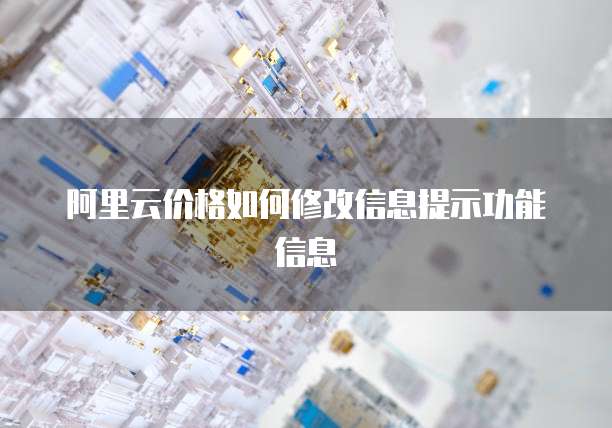 阿里云价格如何修改信息提示功能信息
