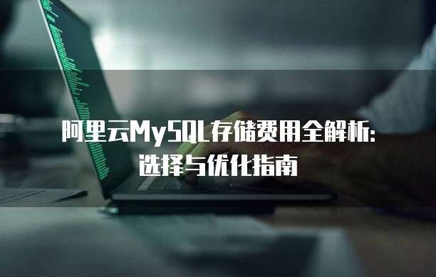 阿里云MySQL存储费用全解析:选择与优化指南