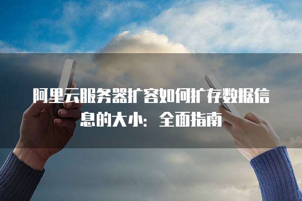 阿里云服务器扩容如何扩存数据信息的大小:全面指南