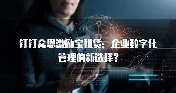 钉钉众恩激励宝租赁：企业数字化管理的新选择？