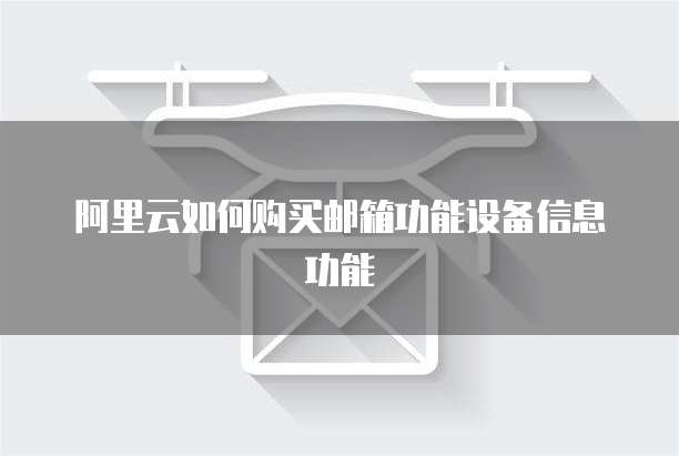 阿里云如何购买邮箱功能设备信息功能