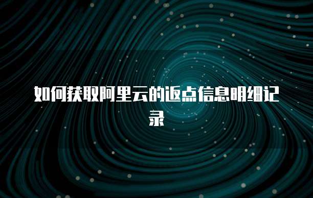 如何获取阿里云的返点信息明细记录
