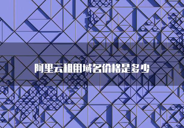 阿里云租用域名价格是多少