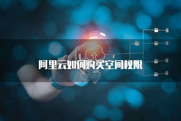阿里云如何购买空间权限