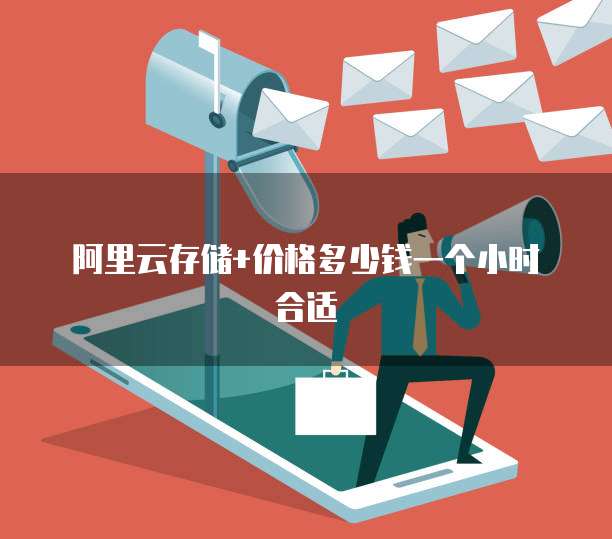 阿里云存储+价格多少钱一个小时合适