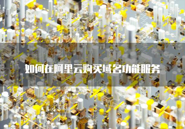 如何在阿里云购买域名功能服务
