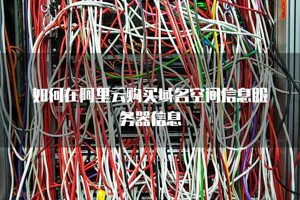 如何在阿里云购买域名空间信息服务器信息
