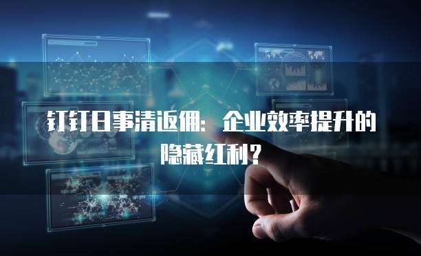 钉钉日事清返佣：企业效率提升的隐藏红利？