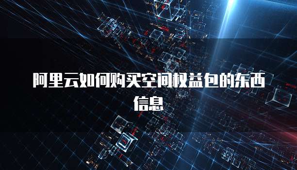 阿里云如何购买空间权益包的东西信息