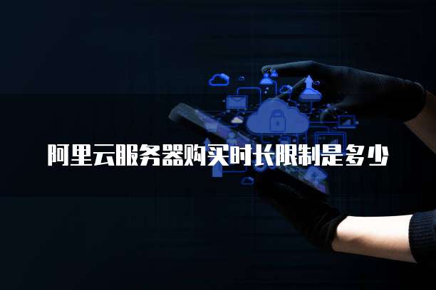 阿里云服务器购买时长限制是多少