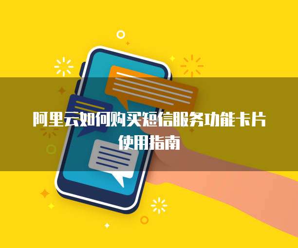 阿里云如何购买短信服务功能卡片使用指南