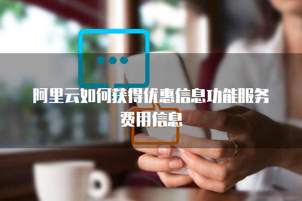 阿里云如何获得优惠信息功能服务费用信息