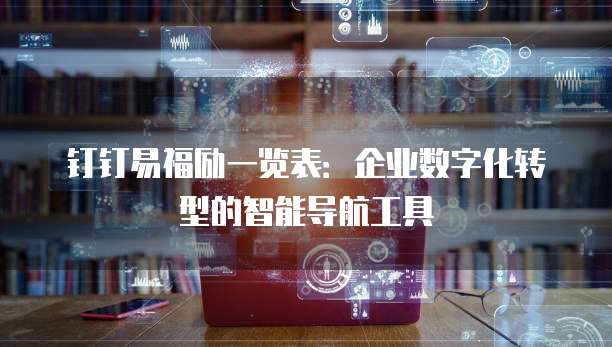 钉钉易福励一览表:企业数字化转型的智能导航工具