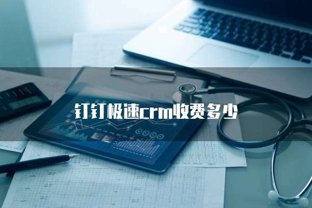 钉钉极速crm收费多少