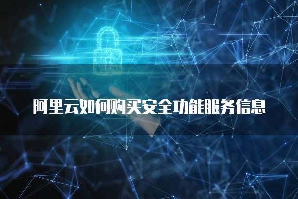 阿里云如何购买安全功能服务信息