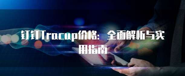 钉钉Tracup价格:全面解析与实用指南