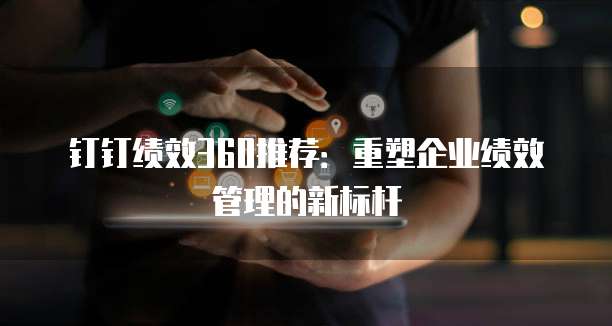 钉钉绩效360推荐：重塑企业绩效管理的新标杆
