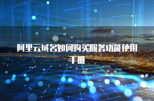 阿里云域名如何购买服务功能使用手册