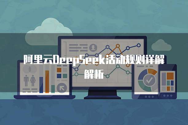 阿里云DeepSeek活动规则详解解析