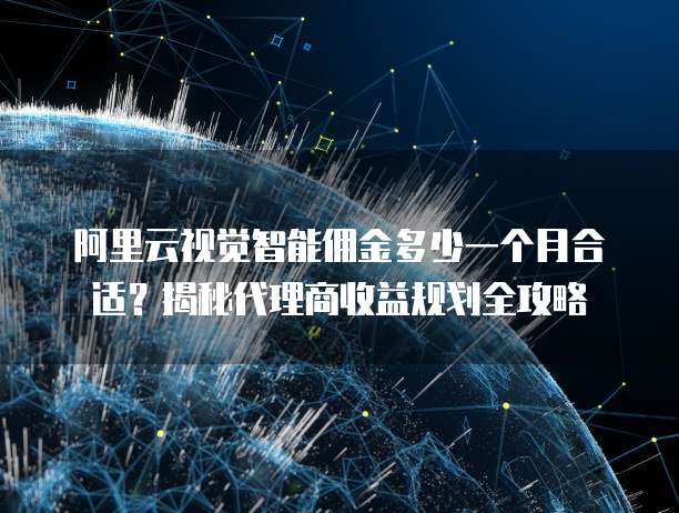 阿里云视觉智能佣金多少一个月合适?揭秘代理商收益规划全攻略