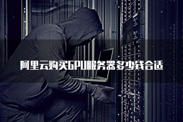 阿里云购买GPU服务器多少钱合适