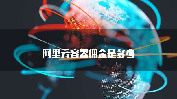 阿里云容器佣金是多少