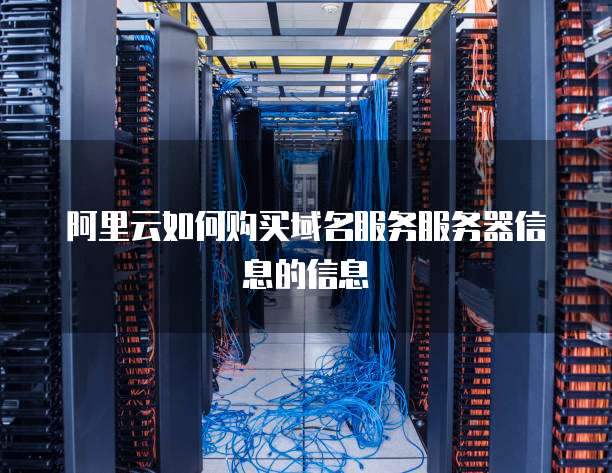 阿里云如何购买域名服务服务器信息的信息