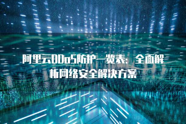 阿里云DDoS防护一览表:全面解析网络安全解决方案