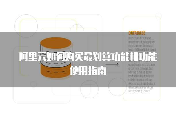 阿里云如何购买最划算功能机功能使用指南