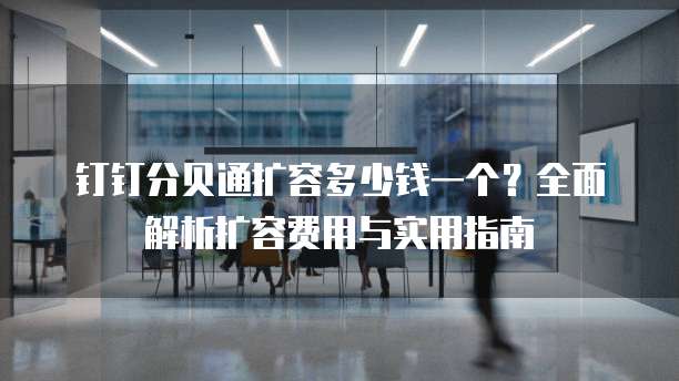 钉钉分贝通扩容多少钱一个?全面解析扩容费用与实用指南