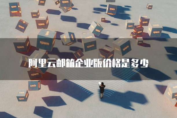 阿里云邮箱企业版价格是多少