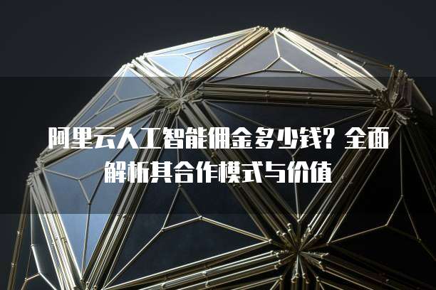 阿里云人工智能佣金多少钱?全面解析其合作模式与价值