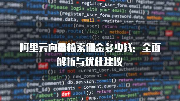 阿里云向量检索佣金多少钱:全面解析与优化建议