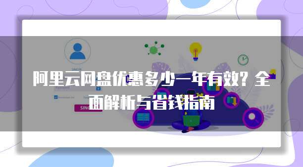 阿里云网盘优惠多少一年有效?全面解析与省钱指南