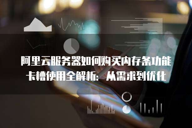 阿里云服务器如何购买内存条功能卡槽使用全解析:从需求到优化