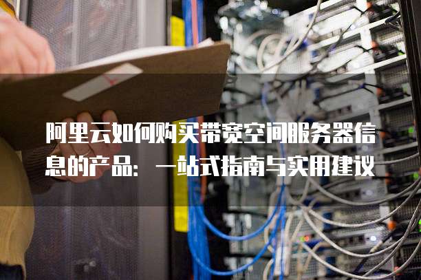 阿里云如何购买带宽空间服务器信息的产品:一站式指南与实用建议
