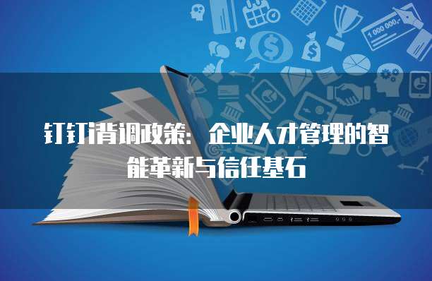钉钉i背调政策:企业人才管理的智能革新与信任基石