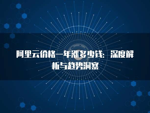 阿里云价格一年涨多少钱：深度解析与趋势洞察