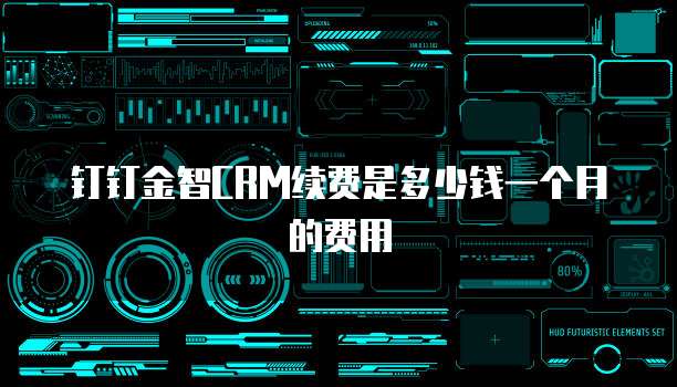 钉钉金智crm续费是多少钱一个月的费用