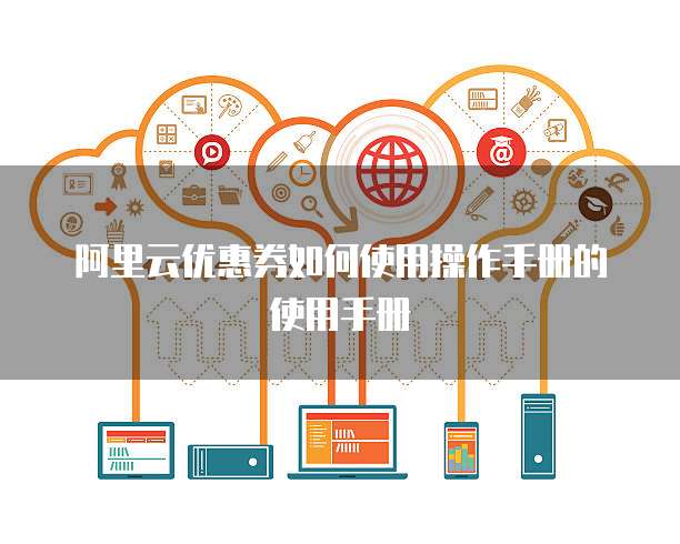 阿里云优惠券如何使用操作手册的使用手册