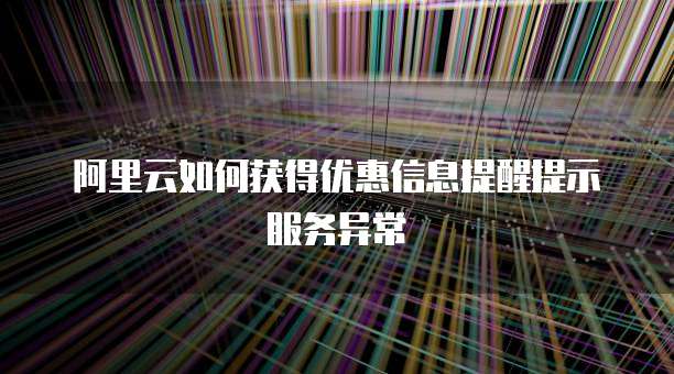阿里云如何获得优惠信息提醒提示服务异常