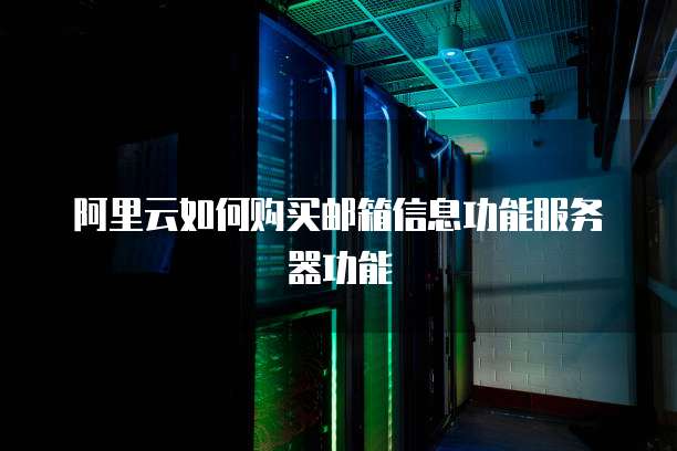 阿里云如何购买邮箱信息功能服务器功能