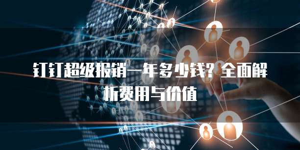 钉钉超级报销一年多少钱?全面解析费用与价值
