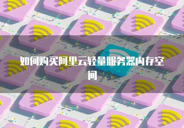 如何购买阿里云轻量服务器内存空间