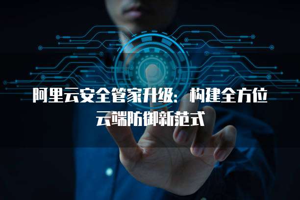 阿里云安全管家升级：构建全方位云端防御新范式
