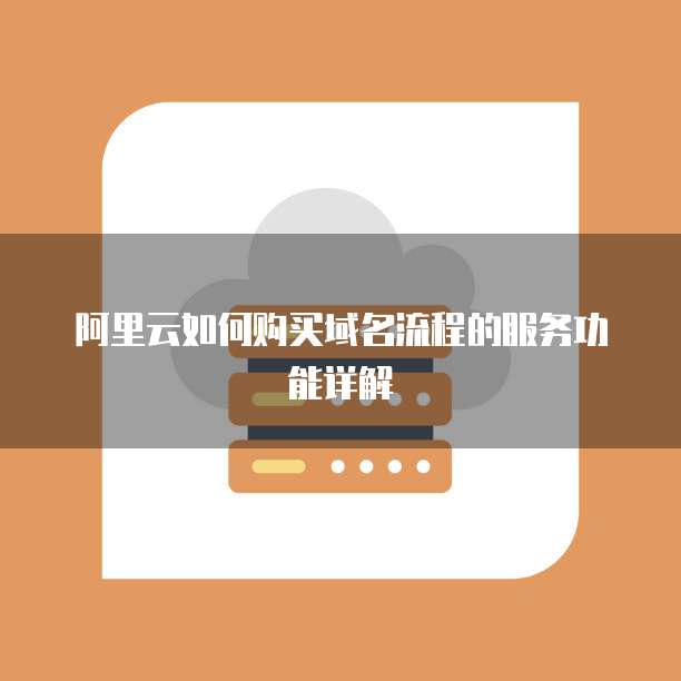 阿里云如何购买域名流程的服务功能详解